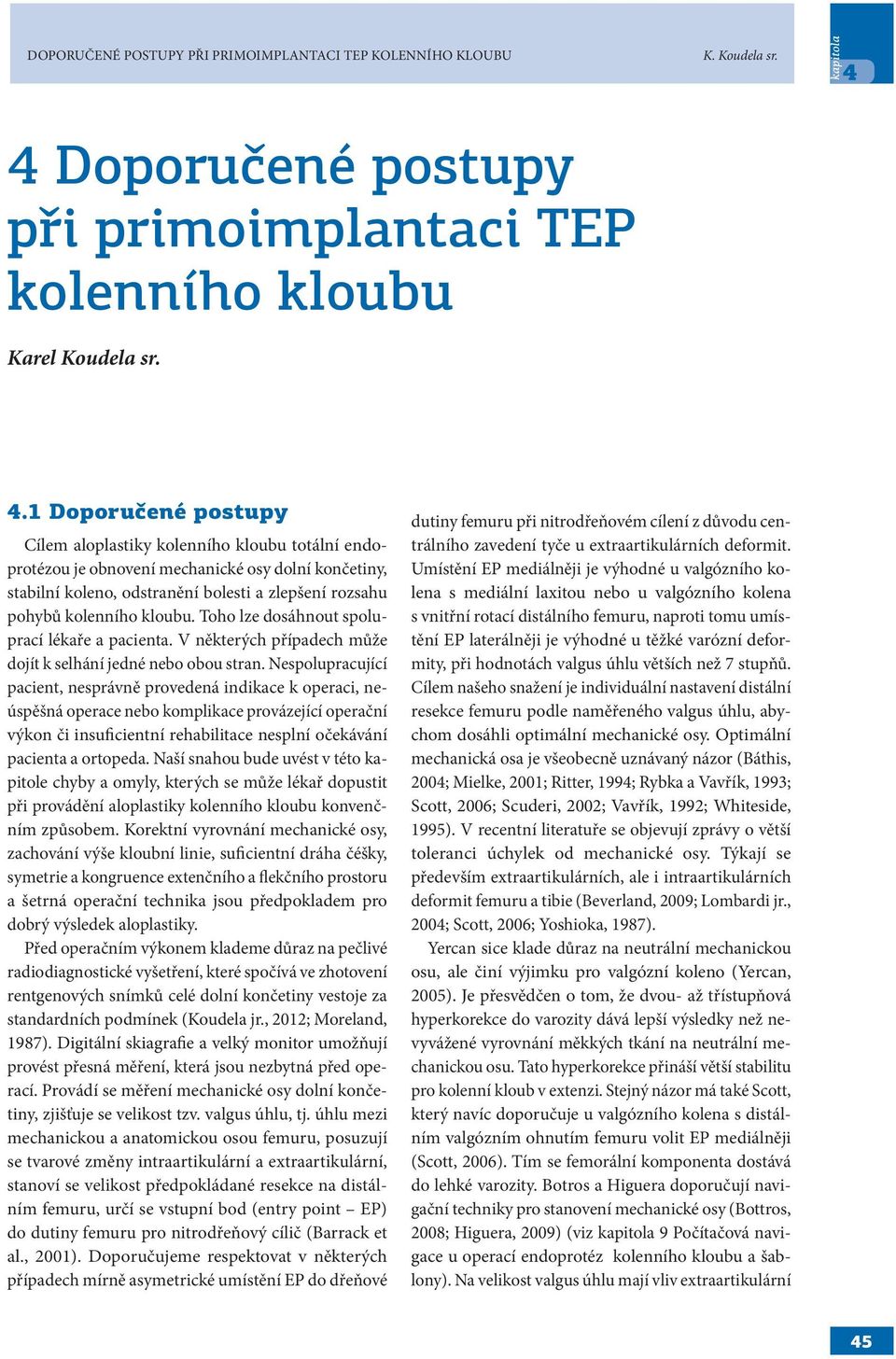 1 Doporučené postupy Cílem aloplastiky kolenního kloubu totální endoprotézou je obnovení mechanické osy dolní končetiny, stabilní koleno, odstranění bolesti a zlepšení rozsahu pohybů kolenního kloubu.