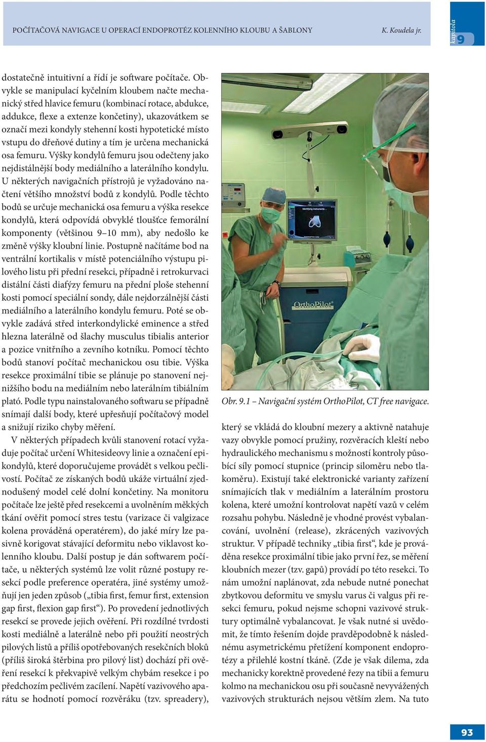 hypotetické místo vstupu do dřeňové dutiny a tím je určena mechanická osa femuru. Výšky kondylů femuru jsou odečteny jako nejdistálnější body mediálního a laterálního kondylu.