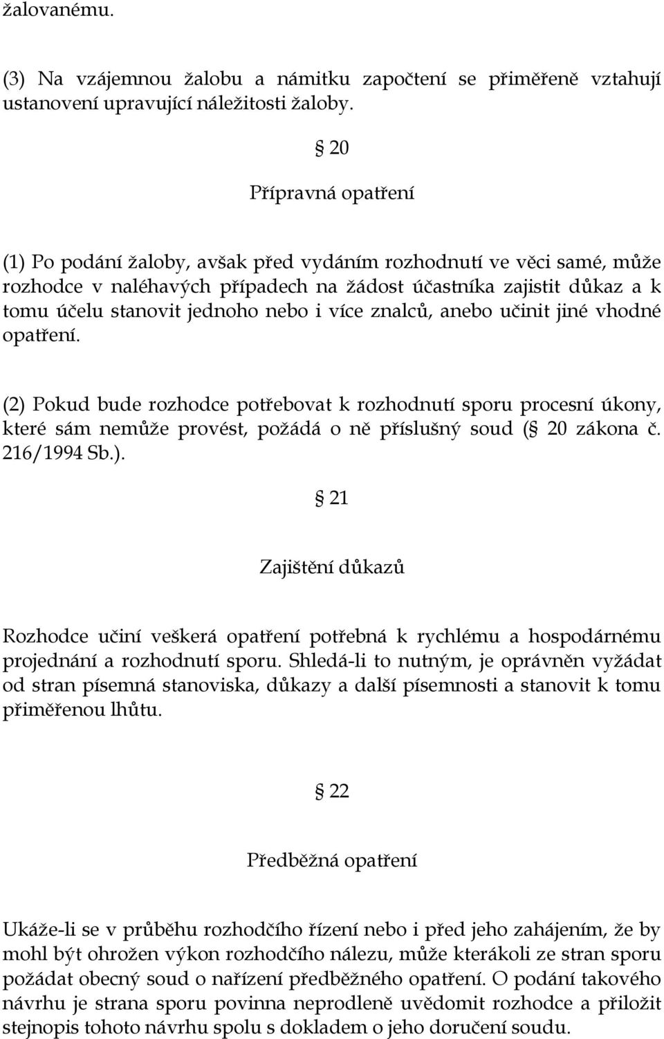 více znalců, anebo učinit jiné vhodné opatření. (2) Pokud bude rozhodce potřebovat k rozhodnutí sporu procesní úkony, které sám nemůže provést, požádá o ně příslušný soud ( 20 zákona č. 216/1994 Sb.). 21 Zajištění důkazů Rozhodce učiní veškerá opatření potřebná k rychlému a hospodárnému projednání a rozhodnutí sporu.