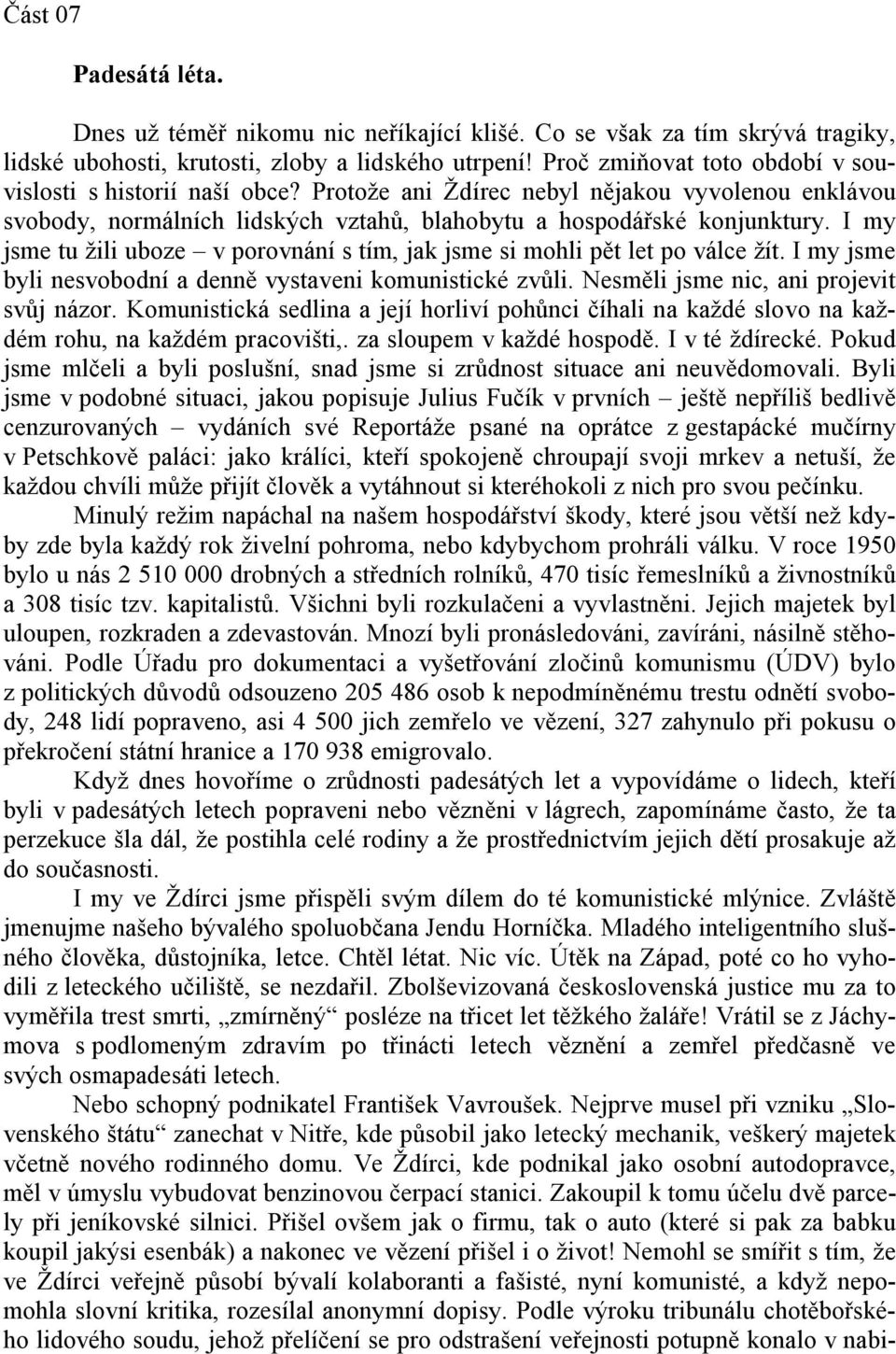 I my jsme tu žili uboze v porovnání s tím, jak jsme si mohli pět let po válce žít. I my jsme byli nesvobodní a denně vystaveni komunistické zvůli. Nesměli jsme nic, ani projevit svůj názor.