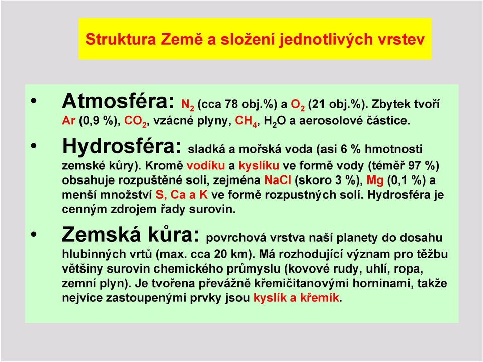 Kromě vodíku a kyslíku ve formě vody (téměř 97 %) obsahuje rozpuštěné soli, zejména NaCl (skoro 3 %), Mg (0,1 %) a menší množství S, Ca a K ve formě rozpustných solí.