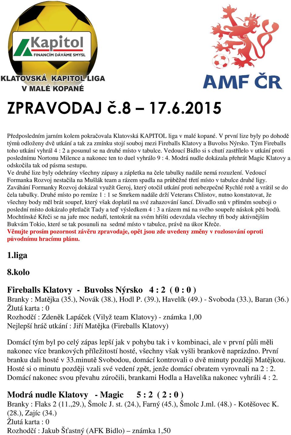 Vedoucí Bidlo si s chutí zastřílelo v utkání proti poslednímu Nortonu Milence a nakonec ten to duel vyhrálo 9 : 4. Modrá nudle dokázala přehrát Magic Klatovy a odskočila tak od pásma sestupu.
