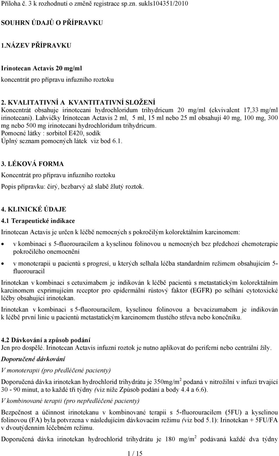 Lahvičky Irinotecan Actavis 2 ml, 5 ml, 15 ml nebo 25 ml obsahují 40 mg, 100 mg, 300 mg nebo 500 mg irinotecani hydrochloridum trihydricum.