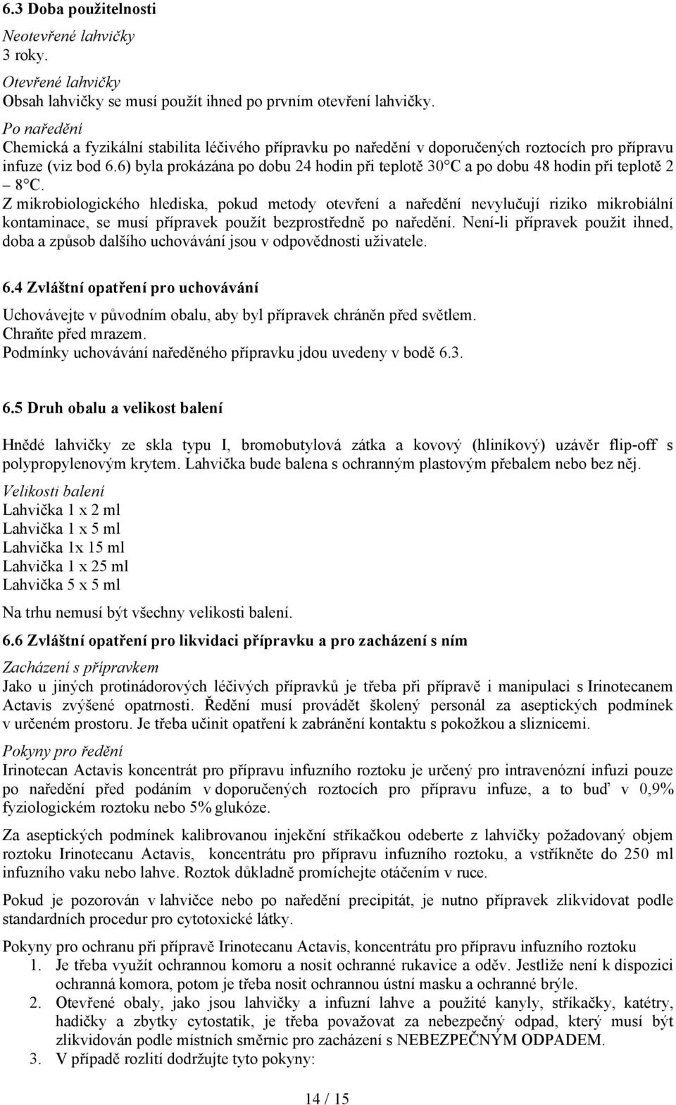 6) byla prokázána po dobu 24 hodin při teplotě 30 C a po dobu 48 hodin při teplotě 2 8 C.