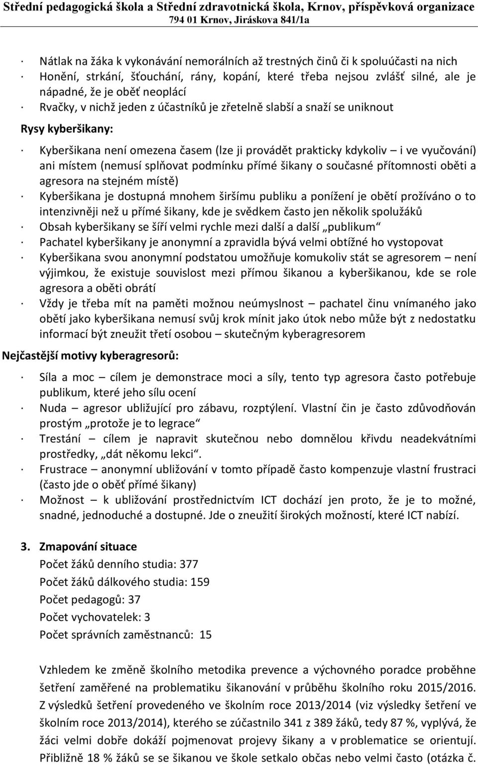 splňovat podmínku přímé šikany o současné přítomnosti oběti a agresora na stejném místě) Kyberšikana je dostupná mnohem širšímu publiku a ponížení je obětí prožíváno o to intenzivněji než u přímé