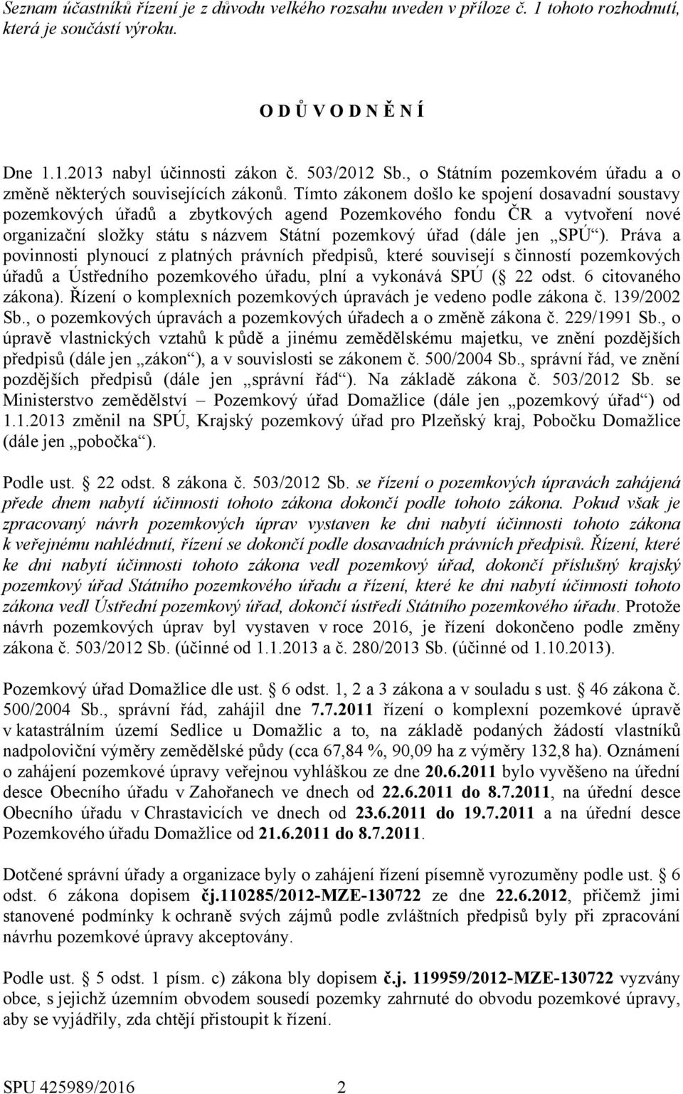 Tímto zákonem došlo ke spojení dosavadní soustavy pozemkových úřadů a zbytkových agend Pozemkového fondu ČR a vytvoření nové organizační složky státu s názvem Státní pozemkový úřad (dále jen SPÚ ).