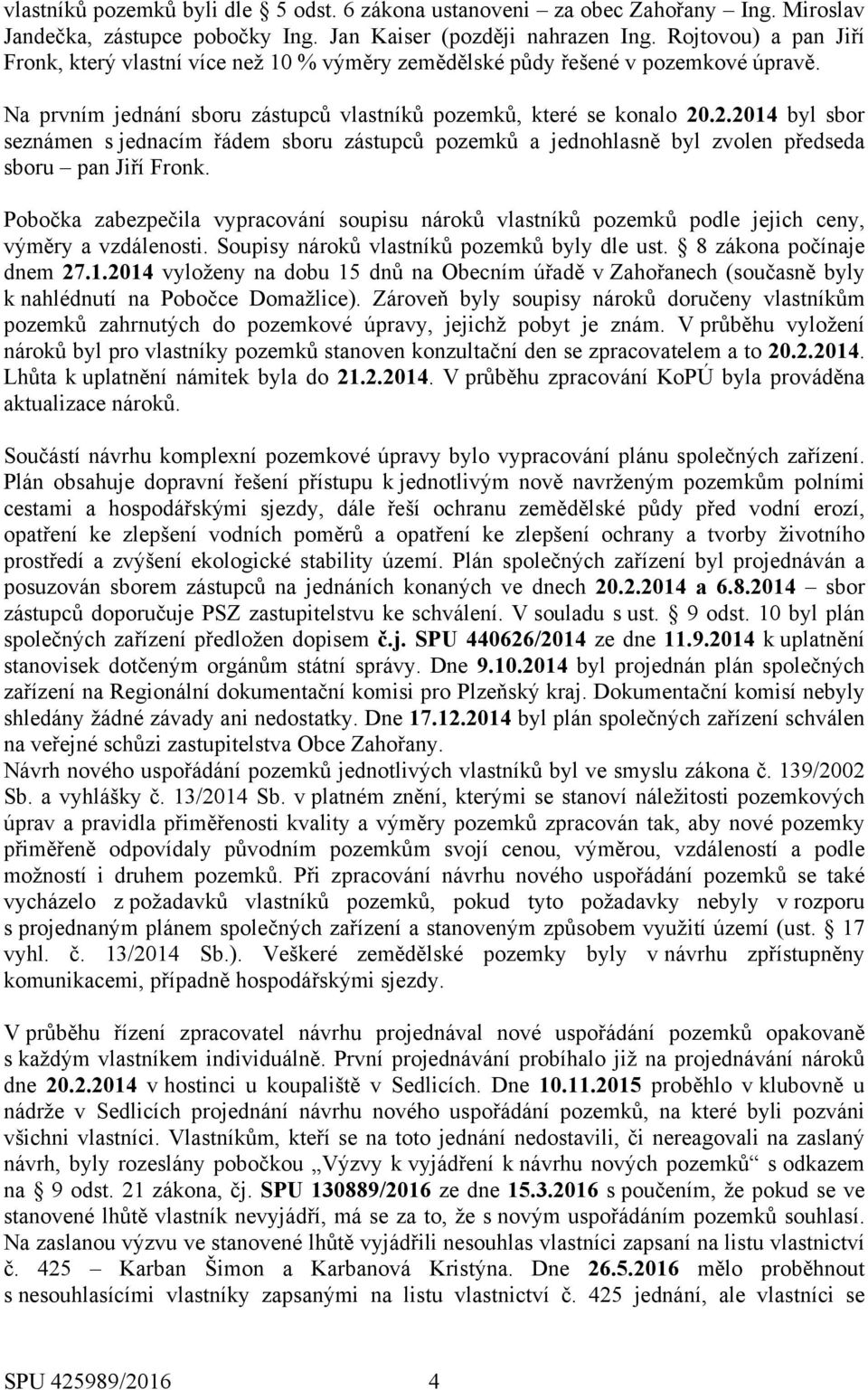 .2.2014 byl sbor seznámen s jednacím řádem sboru zástupců pozemků a jednohlasně byl zvolen předseda sboru pan Jiří Fronk.