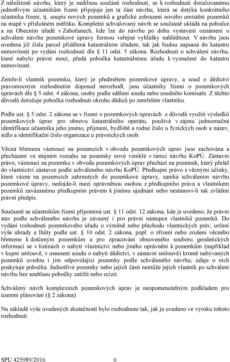 Kompletní schvalovaný návrh se současně ukládá na pobočce a na Obecním úřadě v Zahořanech, kde lze do návrhu po dobu vystavení oznámení o schválení návrhu pozemkové úpravy formou veřejné vyhlášky