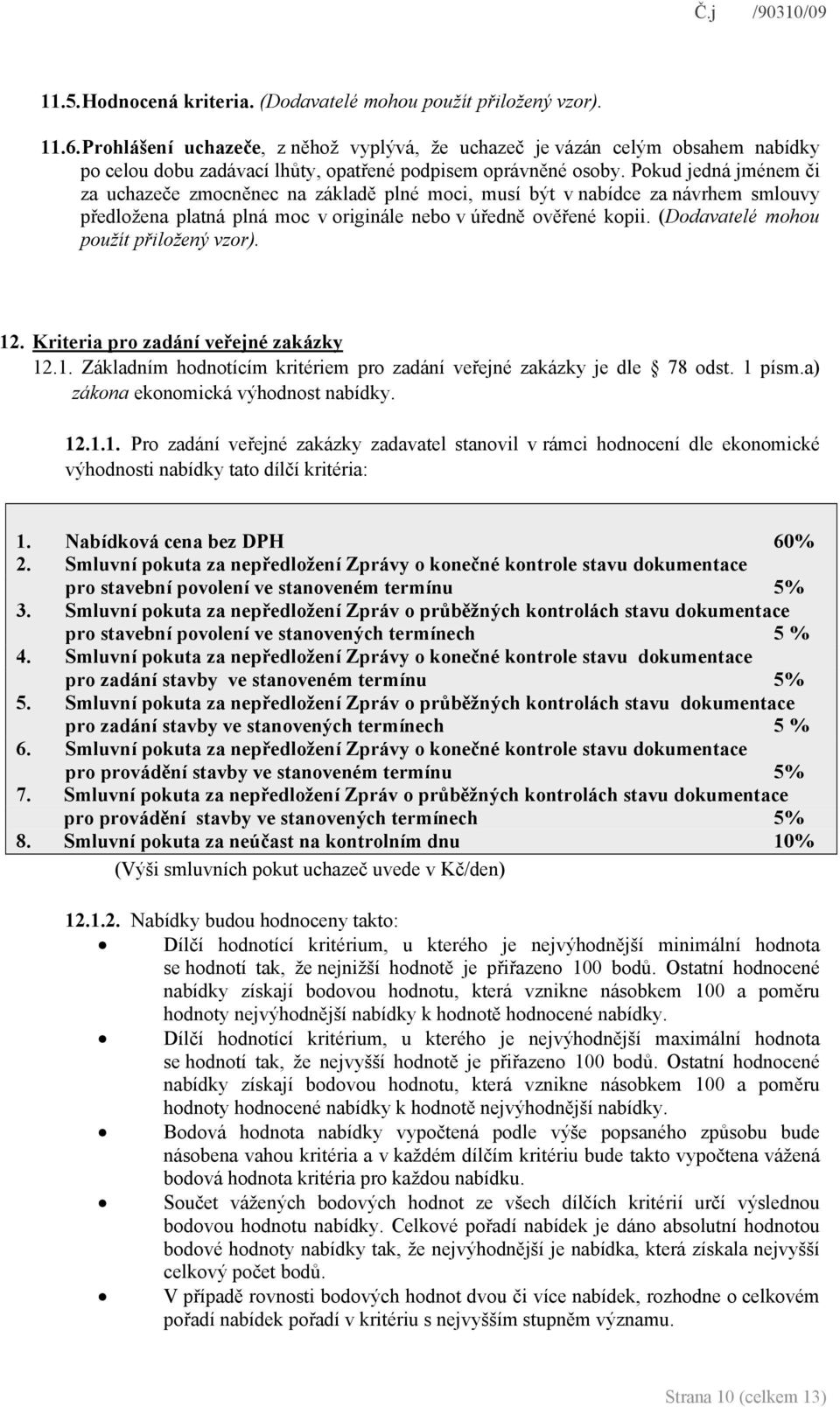 Pokud jedná jménem či za uchazeče zmocněnec na základě plné moci, musí být v nabídce za návrhem smlouvy předložena platná plná moc v originále nebo v úředně ověřené kopii.