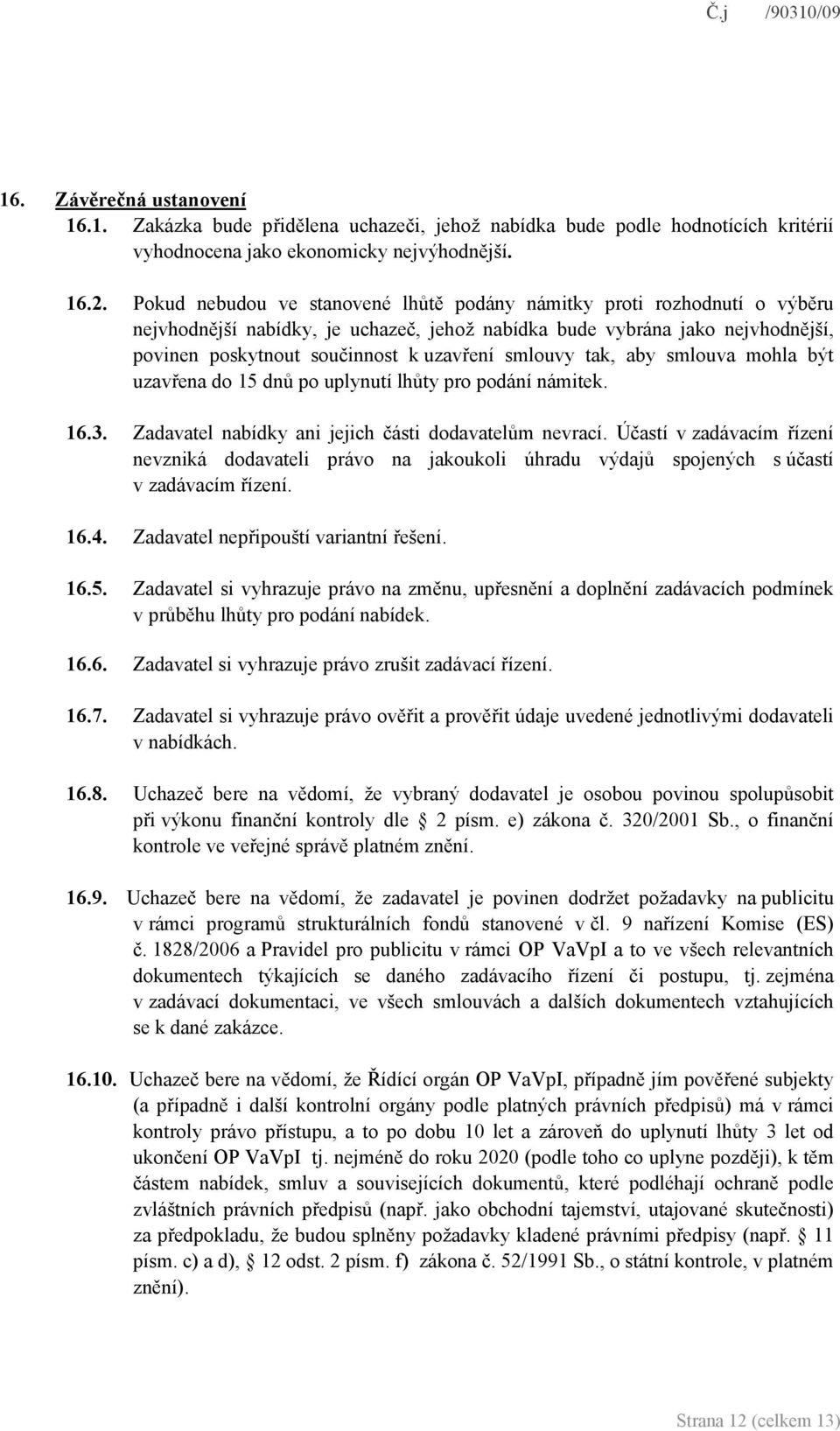 smlouvy tak, aby smlouva mohla být uzavřena do 15 dnů po uplynutí lhůty pro podání námitek. 16.3. Zadavatel nabídky ani jejich části dodavatelům nevrací.