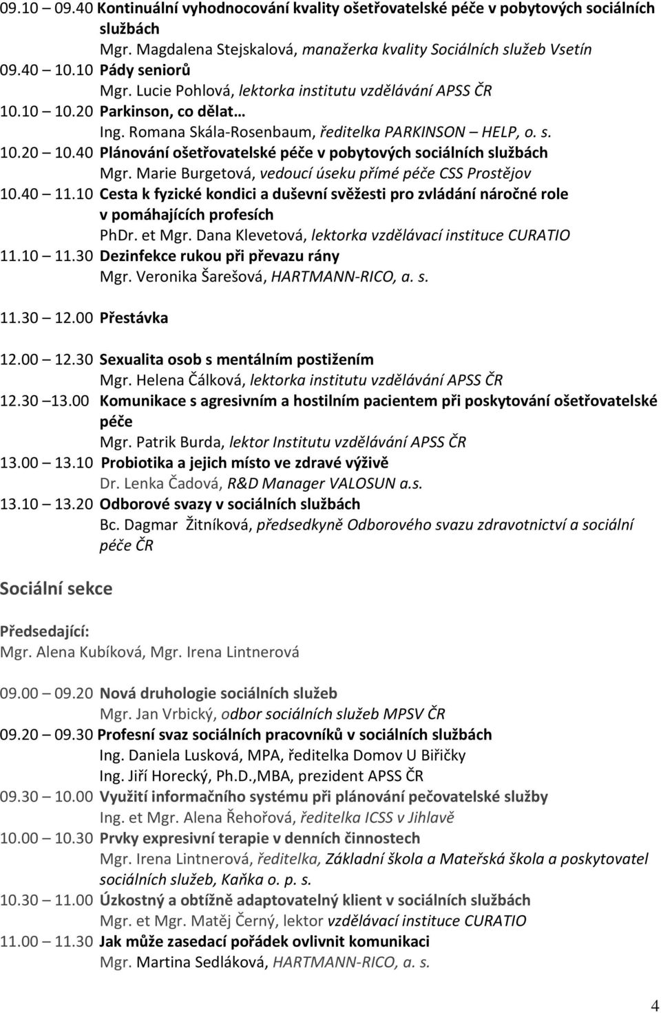 40 Plánování ošetřovatelské péče v pobytových sociálních službách Mgr. Marie Burgetová, vedoucí úseku přímé péče CSS Prostějov 10.40 11.