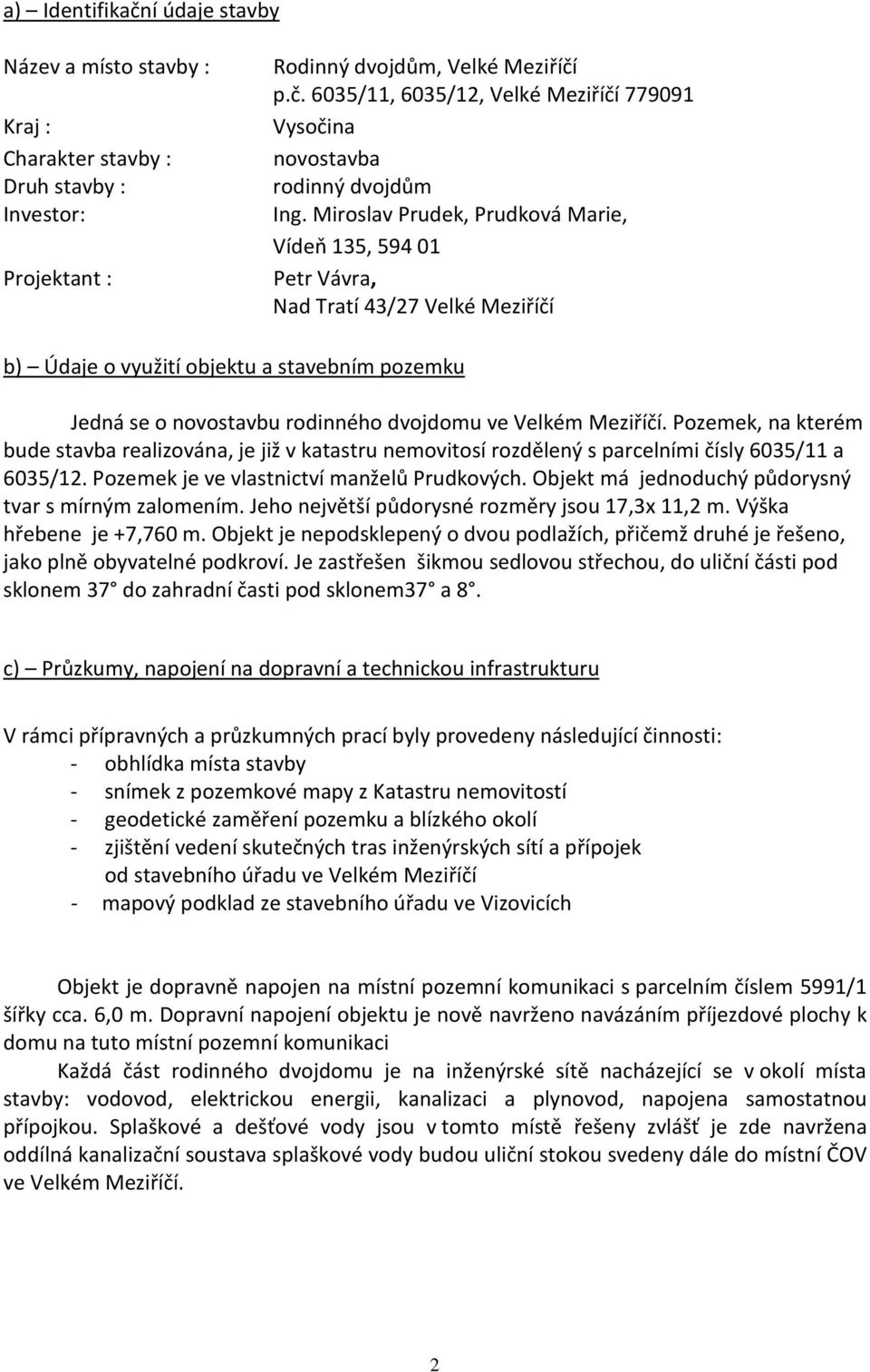 Pozemek, na kterém bude stavba realizována, je již v katastru nemovitosí rozdělený s parcelními čísly 6035/11 a 6035/12. Pozemek je ve vlastnictví manželů Prudkových.