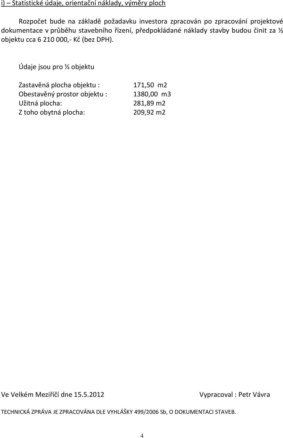 Údaje jsou pro ½ objektu Zastavěná plocha objektu : Obestavěný prostor objektu : Užitná plocha: Z toho obytná plocha: 171,50 m2 1380,00 m3