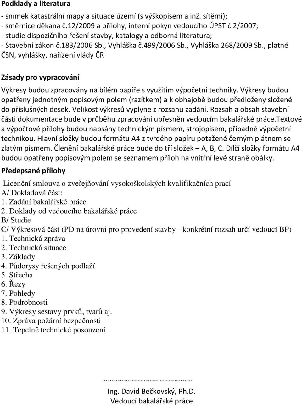 , platné ČSN, vyhlášky, nařízení vlády ČR Zásady pro vypracování Výkresy budou zpracovány na bílém papíře s využitím výpočetní techniky.