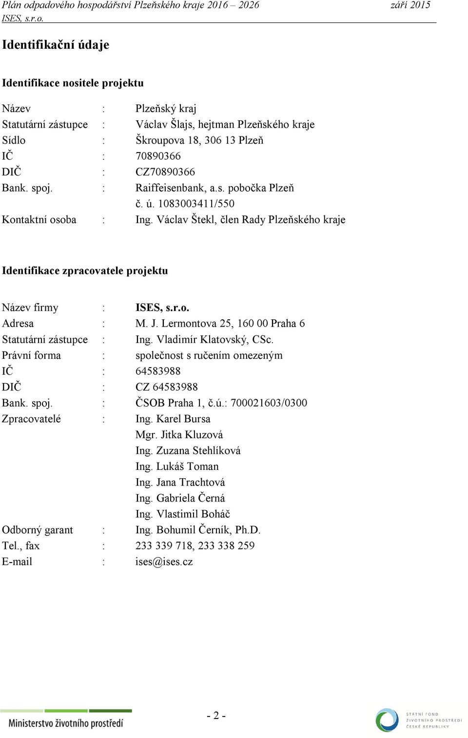 Lermontova 25, 160 00 Praha 6 Statutární zástupce : Ing. Vladimír Klatovský, CSc. Právní forma : společnost s ručením omezeným IČ : 64583988 DIČ : CZ 64583988 Bank. spoj. : ČSOB Praha 1, č.ú.