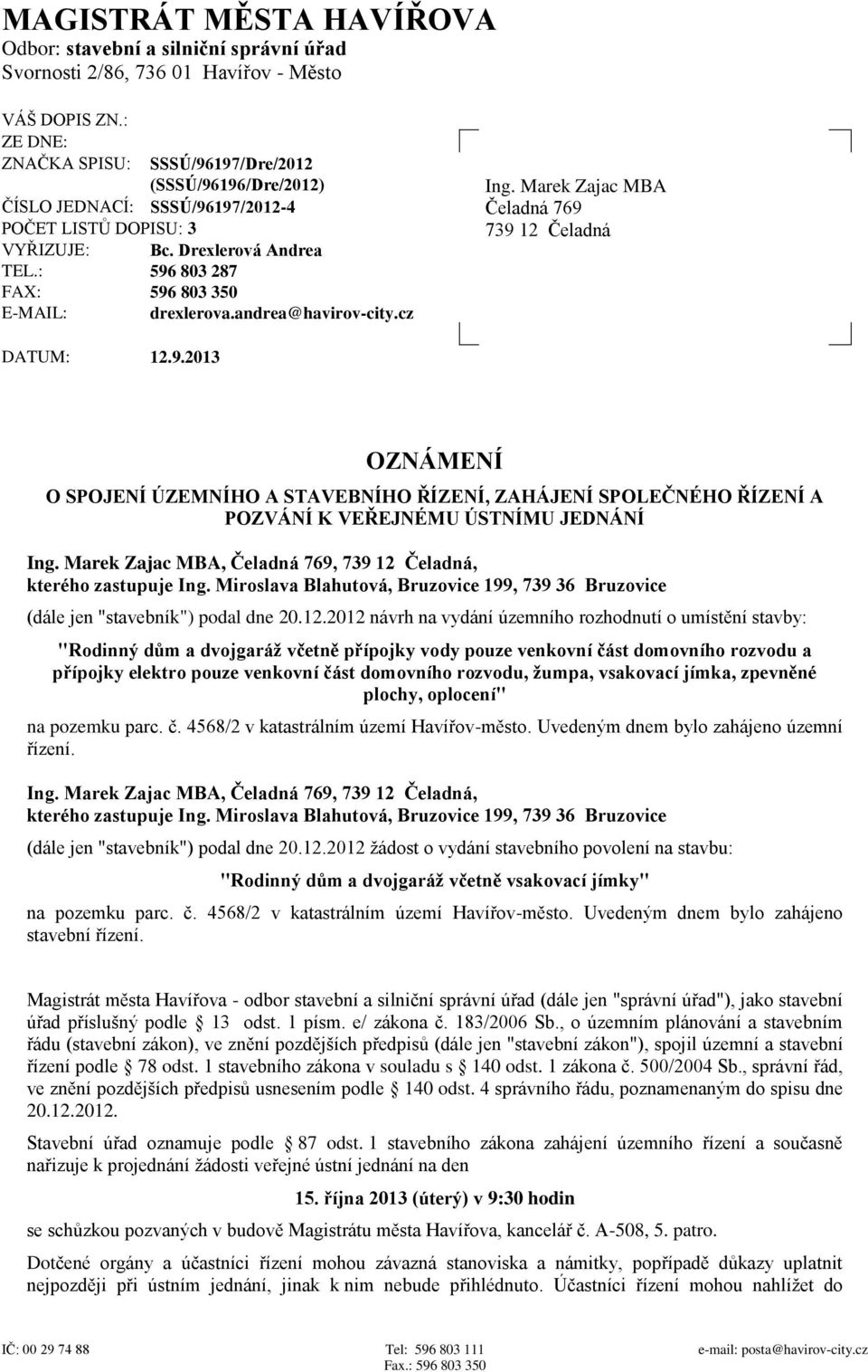 : 596 803 287 FAX: 596 803 350 E-MAIL: drexlerova.andrea@havirov-city.cz Ing. Marek Zajac MBA Čeladná 769 739 12 Čeladná DATUM: 12.9.2013 OZNÁMENÍ O SPOJENÍ ÚZEMNÍHO A STAVEBNÍHO ŘÍZENÍ, ZAHÁJENÍ SPOLEČNÉHO ŘÍZENÍ A POZVÁNÍ K VEŘEJNÉMU ÚSTNÍMU JEDNÁNÍ Ing.