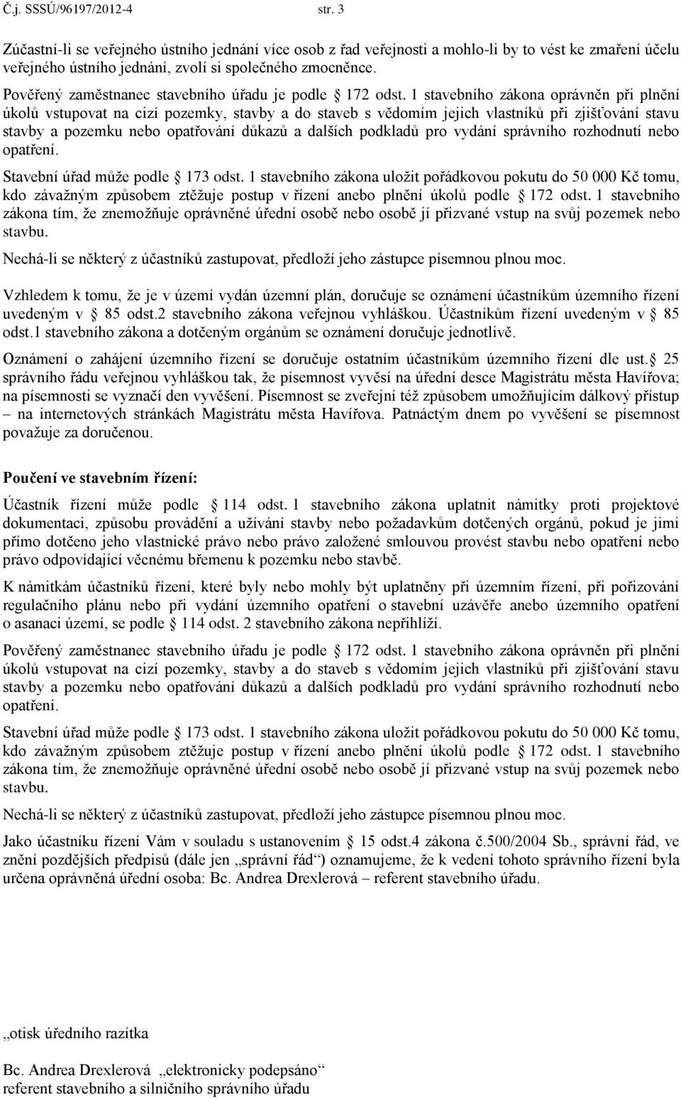 1 stavebního zákona oprávněn při plnění úkolů vstupovat na cizí pozemky, stavby a do staveb s vědomím jejich vlastníků při zjišťování stavu stavby a pozemku nebo opatřování důkazů a dalších podkladů