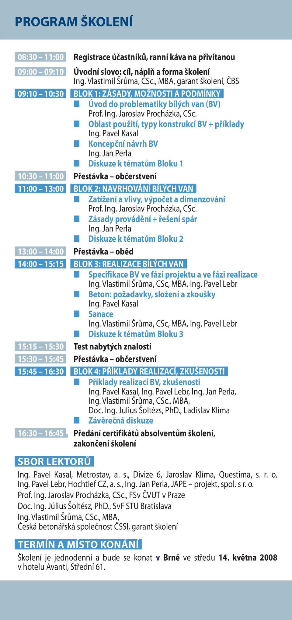 Pavel Kasal Koncepční návrh BV Ing. Jan Perla Diskuze k tématům Bloku 1 10:30 11:00 Přestávka občerstvení 11:00 13:00 BLOK 2: NAVRHOVÁNÍ BÍLÝCH VAN Zatížení a vlivy, výpočet a dimenzování Prof. Ing. Jaroslav Procházka, CSc.