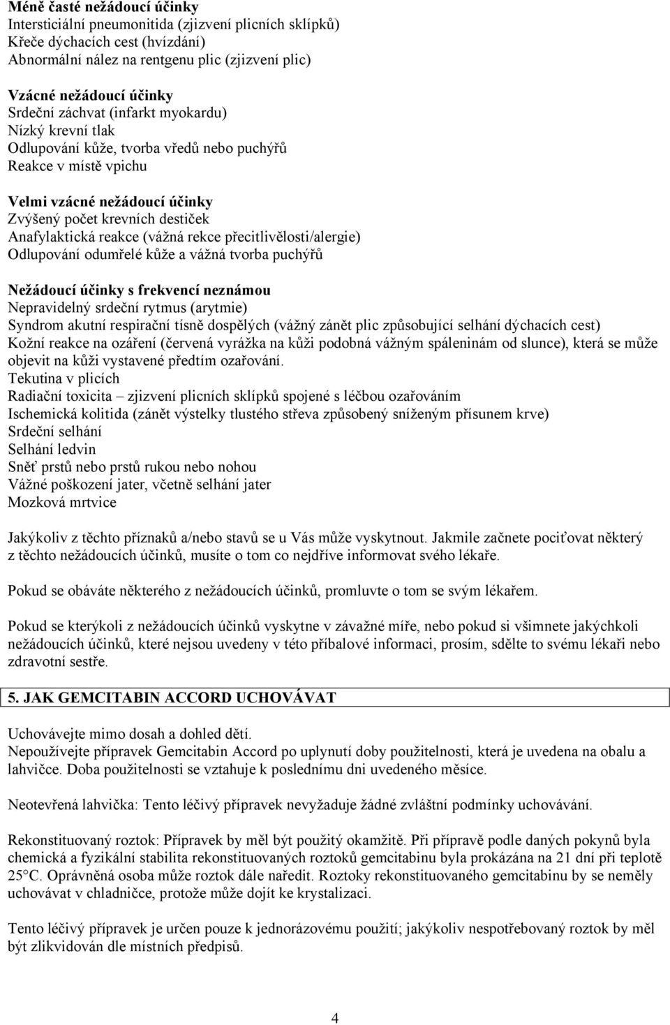 rekce přecitlivělosti/alergie) Odlupování odumřelé kůže a vážná tvorba puchýřů Nežádoucí účinky s frekvencí neznámou Nepravidelný srdeční rytmus (arytmie) Syndrom akutní respirační tísně dospělých