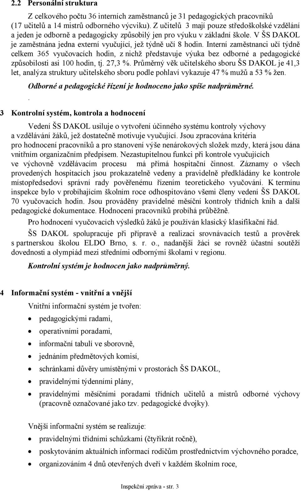 Interní zaměstnanci učí týdně celkem 365 vyučovacích hodin, z nichž představuje výuka bez odborné a pedagogické způsobilosti asi 100 hodin, tj. 27,3 %.