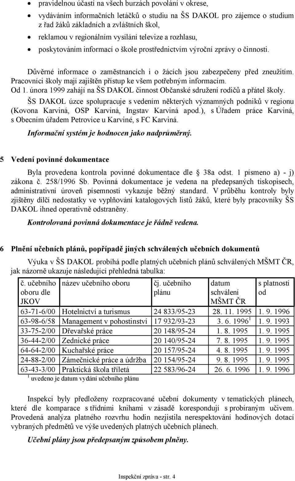 Pracovníci školy mají zajištěn přístup ke všem potřebným informacím. Od 1. února 1999 zahájí na ŠS DAKOL činnost Občanské sdružení rodičů a přátel školy.