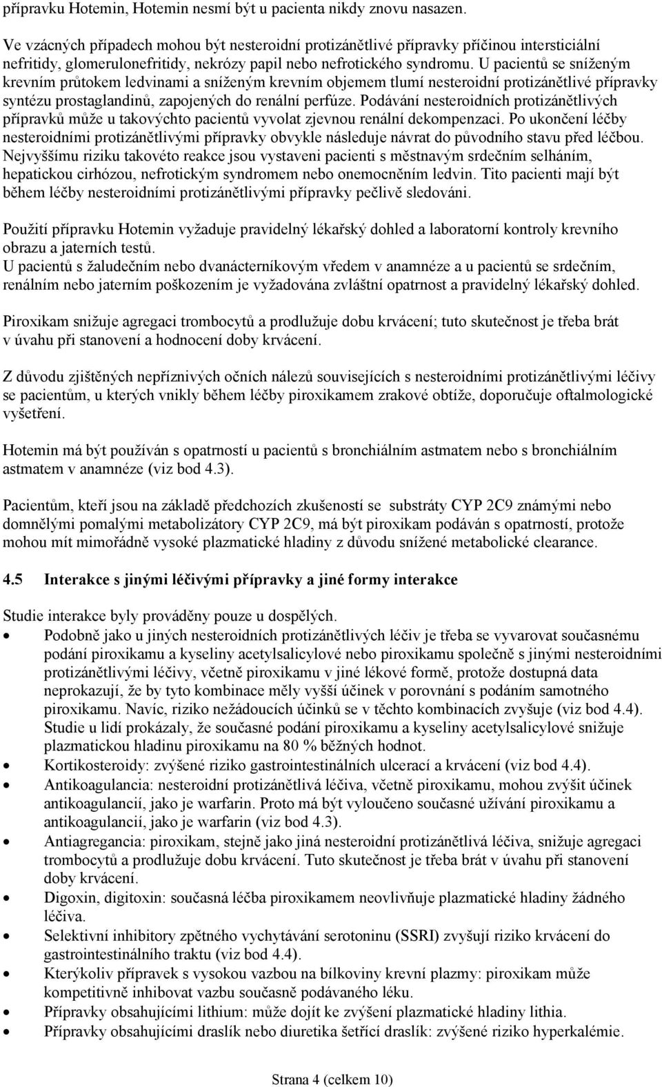 U pacientů se sníženým krevním průtokem ledvinami a sníženým krevním objemem tlumí nesteroidní protizánětlivé přípravky syntézu prostaglandinů, zapojených do renální perfúze.