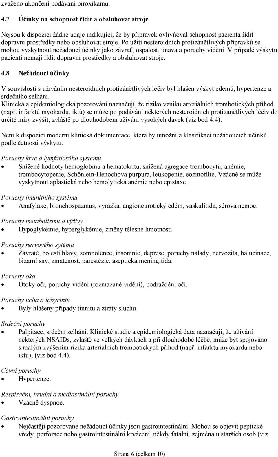 Po užití nesteroidních protizánětlivých přípravků se mohou vyskytnout nežádoucí účinky jako závrať, ospalost, únava a poruchy vidění.