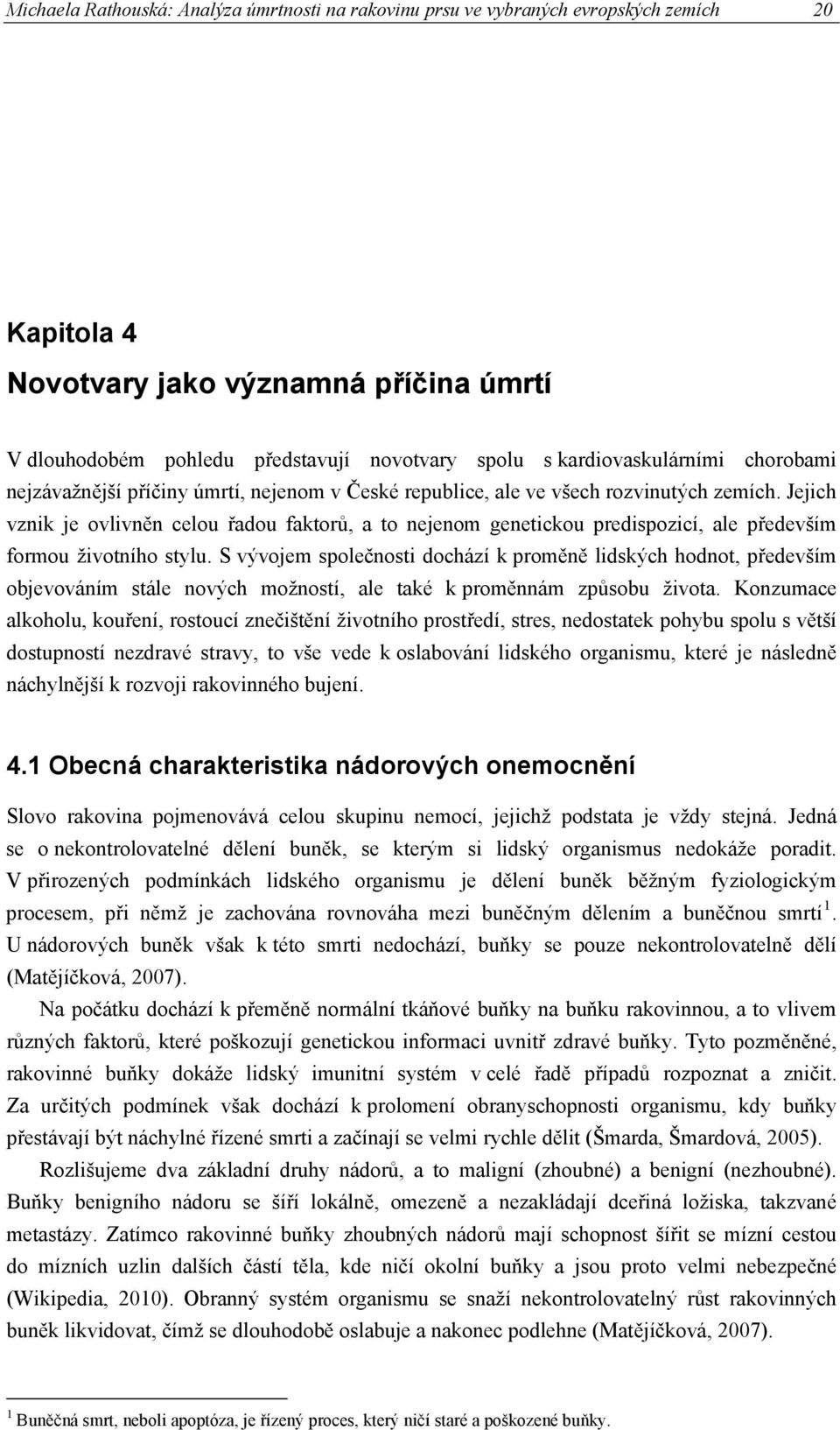 Jejich vznik je ovlivněn celou řadou faktorů, a to nejenom genetickou predispozicí, ale především formou životního stylu.