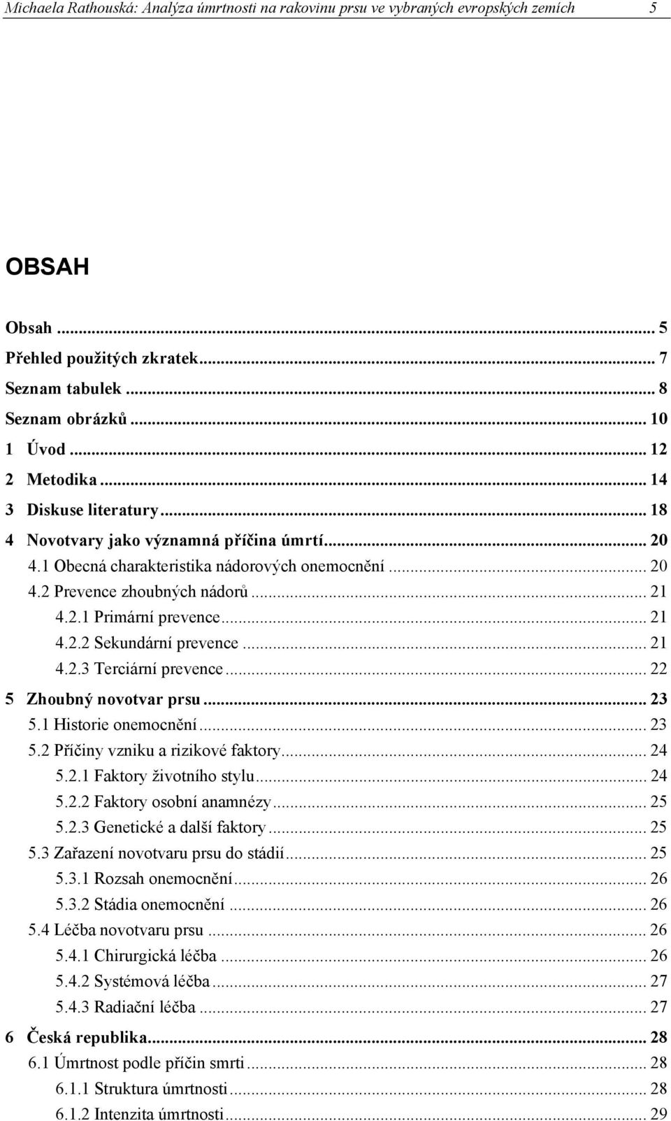 .. 21 4.2.3 Terciární prevence... 22 5 Zhoubný novotvar prsu... 23 5.1 Historie onemocnění... 23 5.2 Příčiny vzniku a rizikové faktory... 24 5.2.1 Faktory životního stylu... 24 5.2.2 Faktory osobní anamnézy.