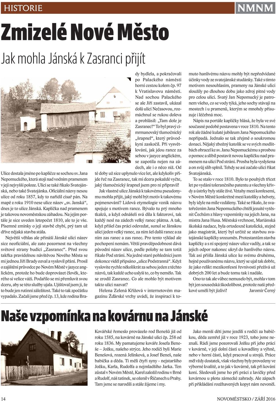 Ti měli čtyři syny - nejstaršího Jožku, Karla, Rudolfa a nejmladšího Jarka. Ten zůstal v Novém Městě, Karel založil rodinu v Brně a Rudolf, náš tatínek, se oženil v Říčanech u Prahy.