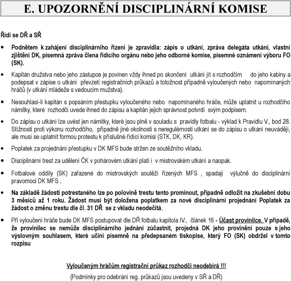 Kapitán družstva nebo jeho zástupce je povinen vždy ihned po skončení utkání jít s rozhodčím do jeho kabiny a podepsat v zápise o utkání převzetí registračních průkazů a totožnost případně