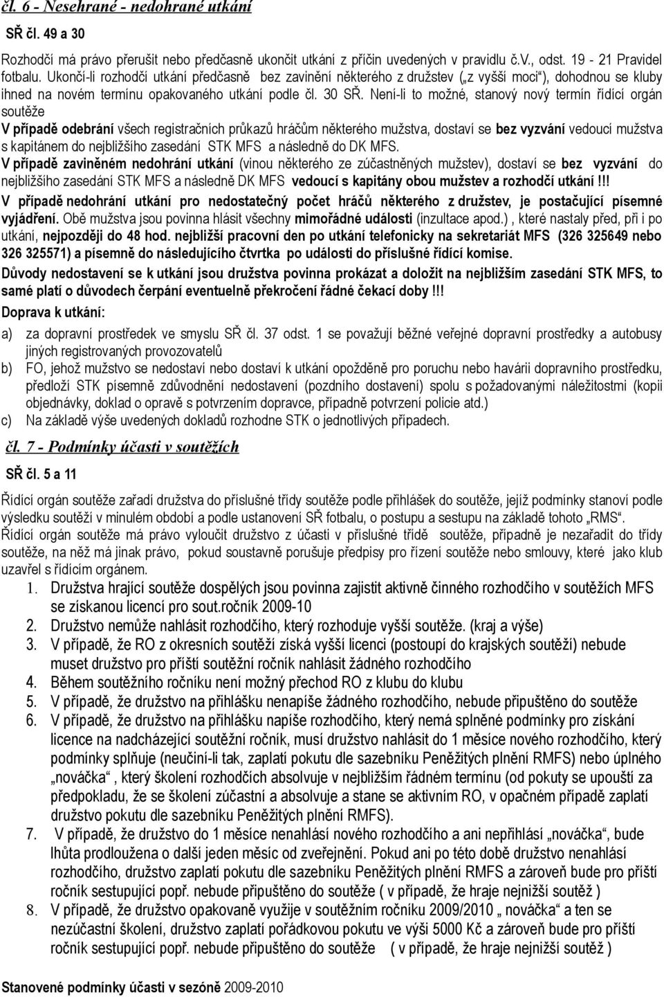 Není-li to možné, stanový nový termín řídící orgán soutěže V případě odebrání všech registračních průkazů hráčům některého mužstva, dostaví se bez vyzvání vedoucí mužstva s kapitánem do nejbližšího
