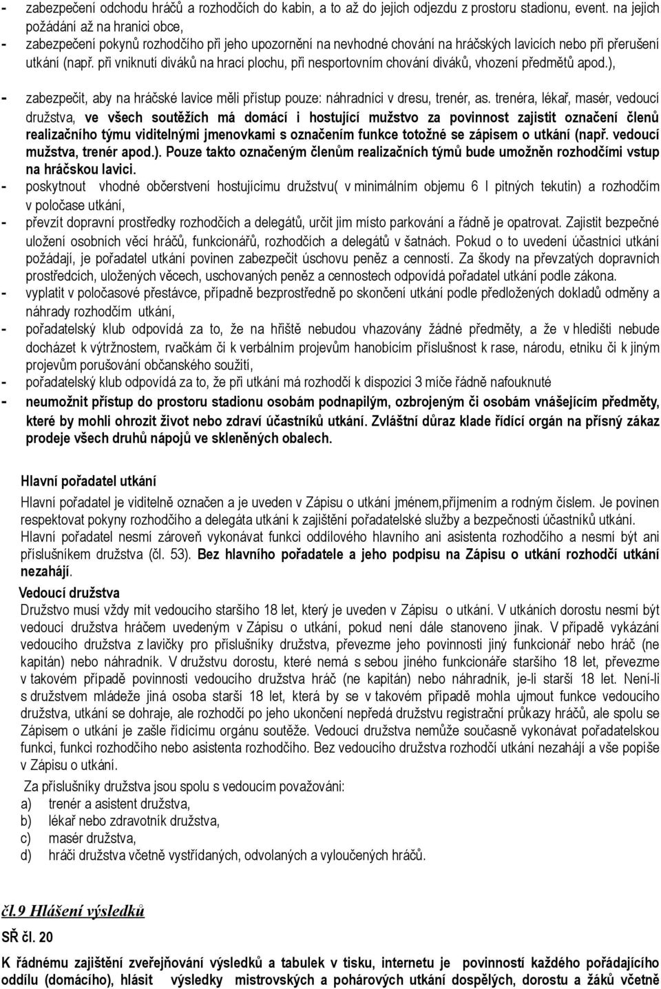 při vniknutí diváků na hrací plochu, při nesportovním chování diváků, vhození předmětů apod.), - zabezpečit, aby na hráčské lavice měli přístup pouze: náhradníci v dresu, trenér, as.
