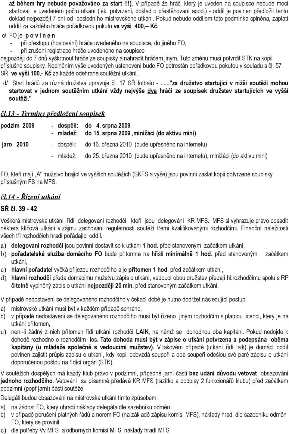 Pokud nebude oddílem tato podmínka splněna, zaplatí oddíl za každého hráče pořádkovou pokutu ve výši 400,-- Kč.