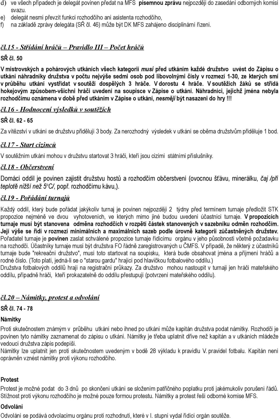 50 V mistrovských a pohárových utkáních všech kategorií musí před utkáním každé družstvo uvést do Zápisu o utkání náhradníky družstva v počtu nejvýše sedmi osob pod libovolnými čísly v rozmezí 1-30,