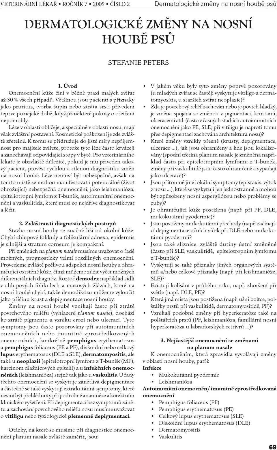 Léze v oblasti oblièeje, a speciálnì v oblasti nosu, mají však zvláštní postavení. Kosmetické poškození je zde zvláštì zøetelné.