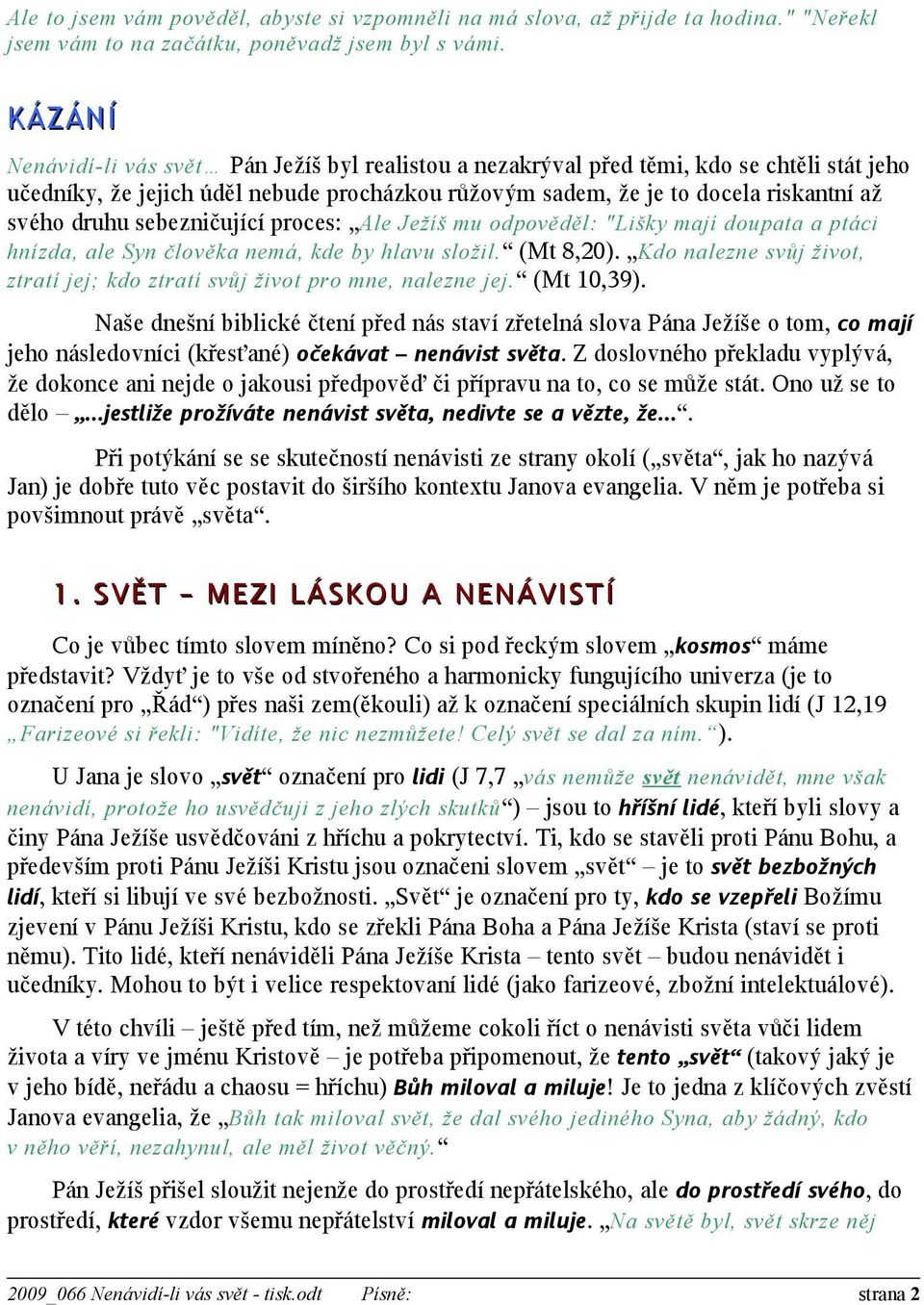 sebezničující proces: Ale Ježíš mu odpověděl: "Lišky mají doupata a ptáci hnízda, ale Syn člověka nemá, kde by hlavu složil. (Mt 8,20).
