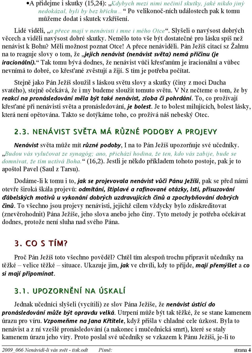 Měli možnost poznat Otce! A přece nenáviděli. Pán Ježíš citací sz Žalmu na to reaguje slovy o tom, že jejich nenávist (nenávist světa) nemá příčinu (je iracionální).