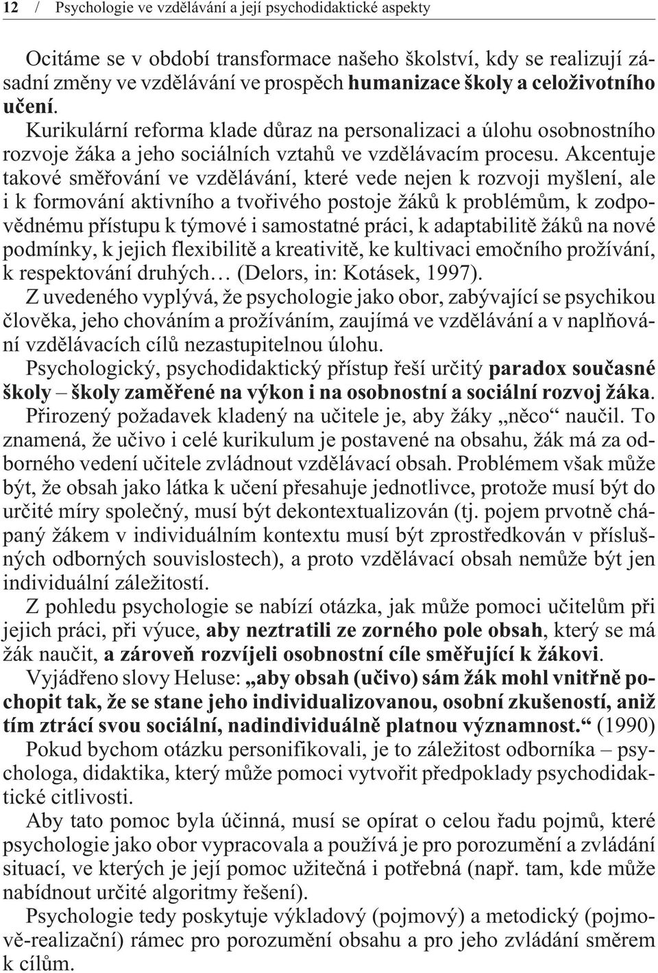 Akcentuje takové smìøování ve vzdìlávání, které vede nejen k rozvoji myšlení, ale i k formování aktivního a tvoøivého postoje žákù k problémùm, k zodpovìdnému pøístupu k týmové i samostatné práci, k