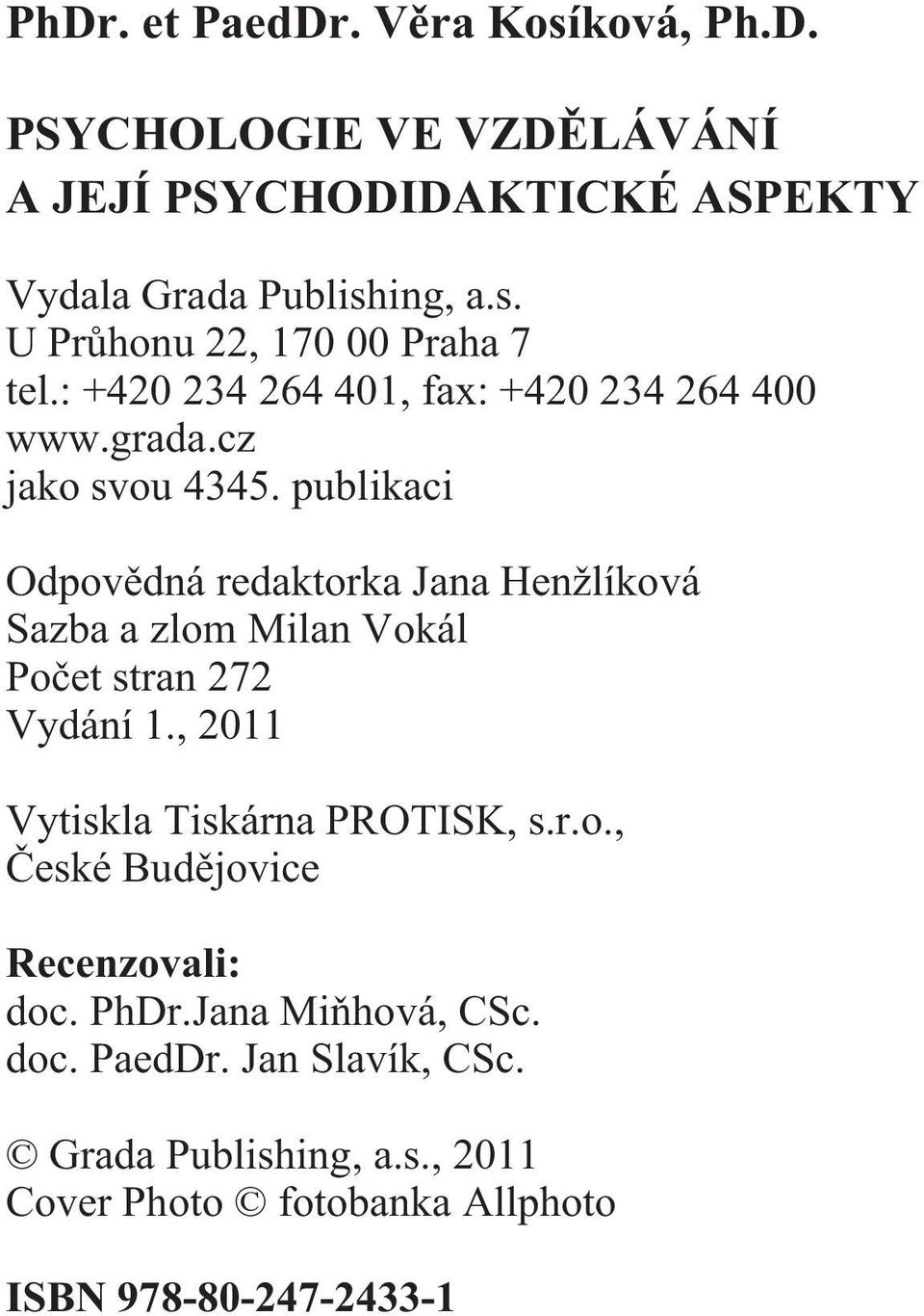 publikaci Odpovìdná redaktorka Jana Henžlíková Sazba a zlom Milan Vokál Poèet stran 272 Vydání 1., 2011 Vytiskla Tiskárna PROTISK, s.r.o., Èeské Budìjovice Recenzovali: doc.