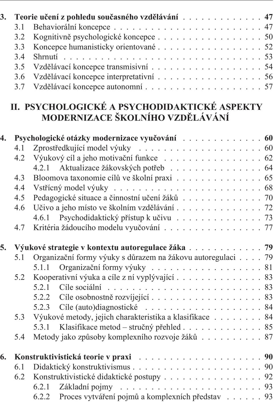 6 Vzdìlávací koncepce interpretativní................. 56 3.7 Vzdìlávací koncepce autonomní................... 57 II. PSYCHOLOGICKÉ A PSYCHODIDAKTICKÉ ASPEKTY MODERNIZACE ŠKOLNÍHO VZDÌLÁVÁNÍ 4.