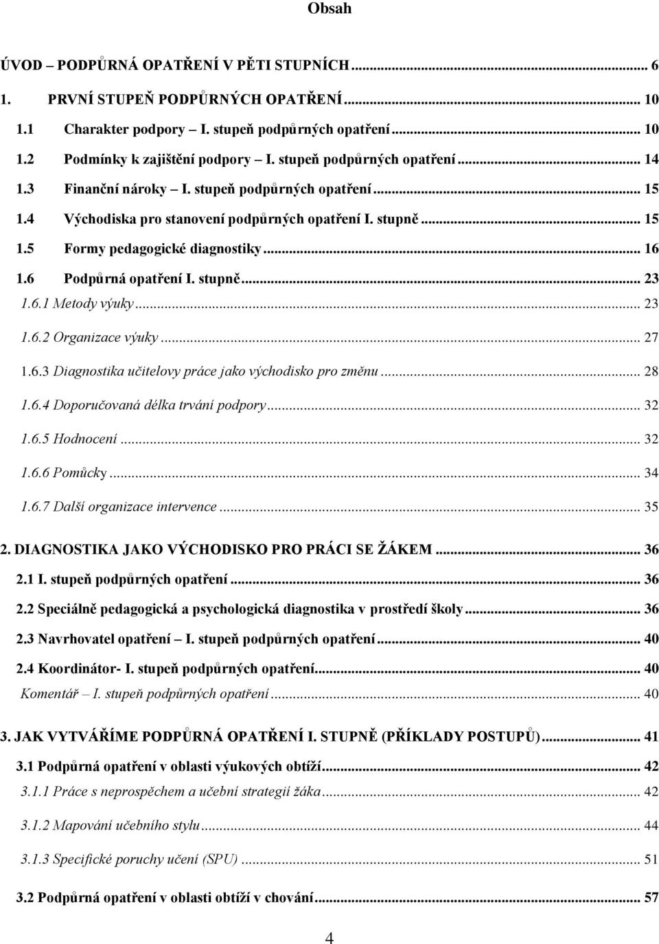 6 Podpůrná opatření I. stupně... 23 1.6.1 Metody výuky... 23 1.6.2 Organizace výuky... 27 1.6.3 Diagnostika učitelovy práce jako východisko pro změnu... 28 1.6.4 Doporučovaná délka trvání podpory.