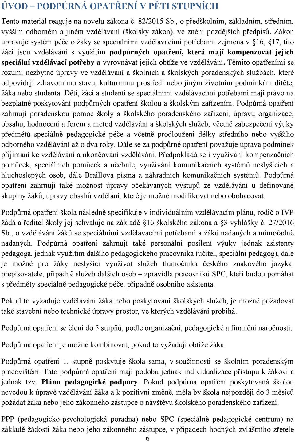 Zákon upravuje systém péče o žáky se speciálními vzdělávacími potřebami zejména v 16, 17, tito žáci jsou vzděláváni s využitím podpůrných opatření, která mají kompenzovat jejich speciální vzdělávací