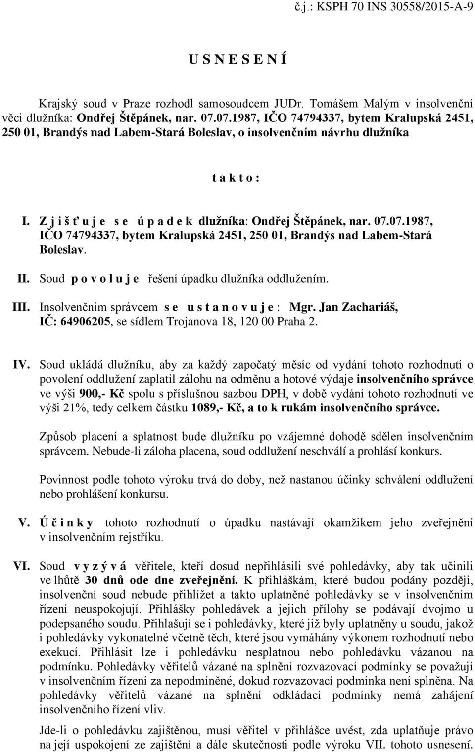 Soud povoluje řešení úpadku dlužníka oddlužením. III. Insolvenčním správcem se ustanovuje: Mgr. Jan Zachariáš, IČ: 64906205, se sídlem Trojanova 18, 120 00 Praha 2. IV.