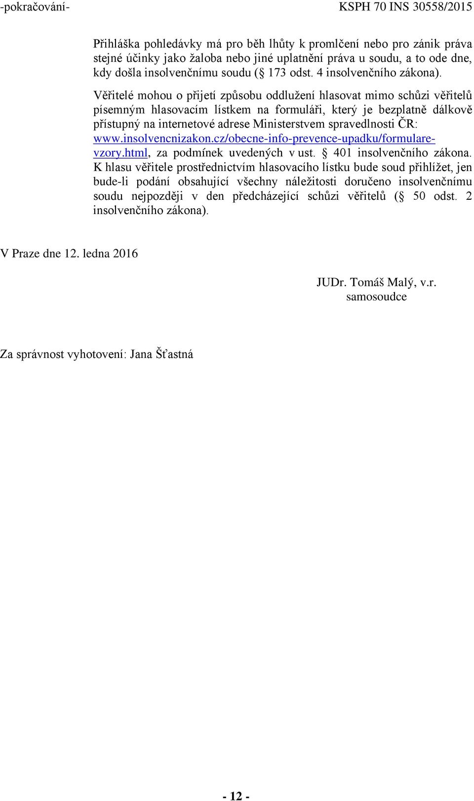 Věřitelé mohou o přijetí způsobu oddlužení hlasovat mimo schůzi věřitelů písemným hlasovacím lístkem na formuláři, který je bezplatně dálkově přístupný na internetové adrese Ministerstvem