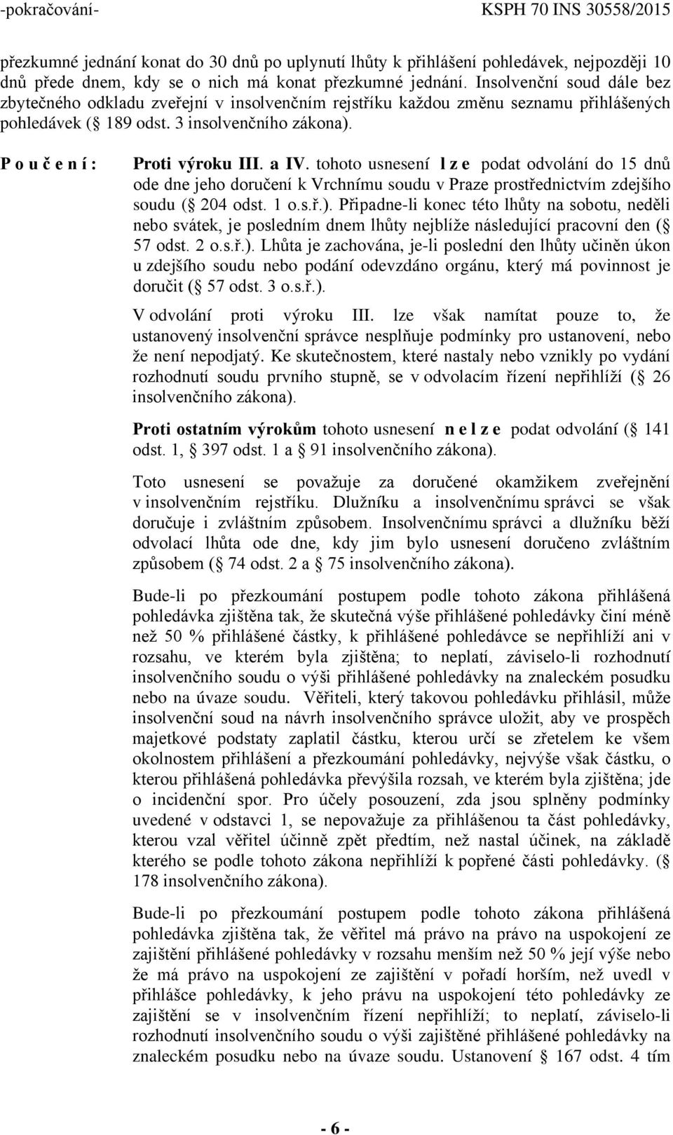 tohoto usnesení lze podat odvolání do 15 dnů ode dne jeho doručení k Vrchnímu soudu v Praze prostřednictvím zdejšího soudu ( 204 odst. 1 o.s.ř.).