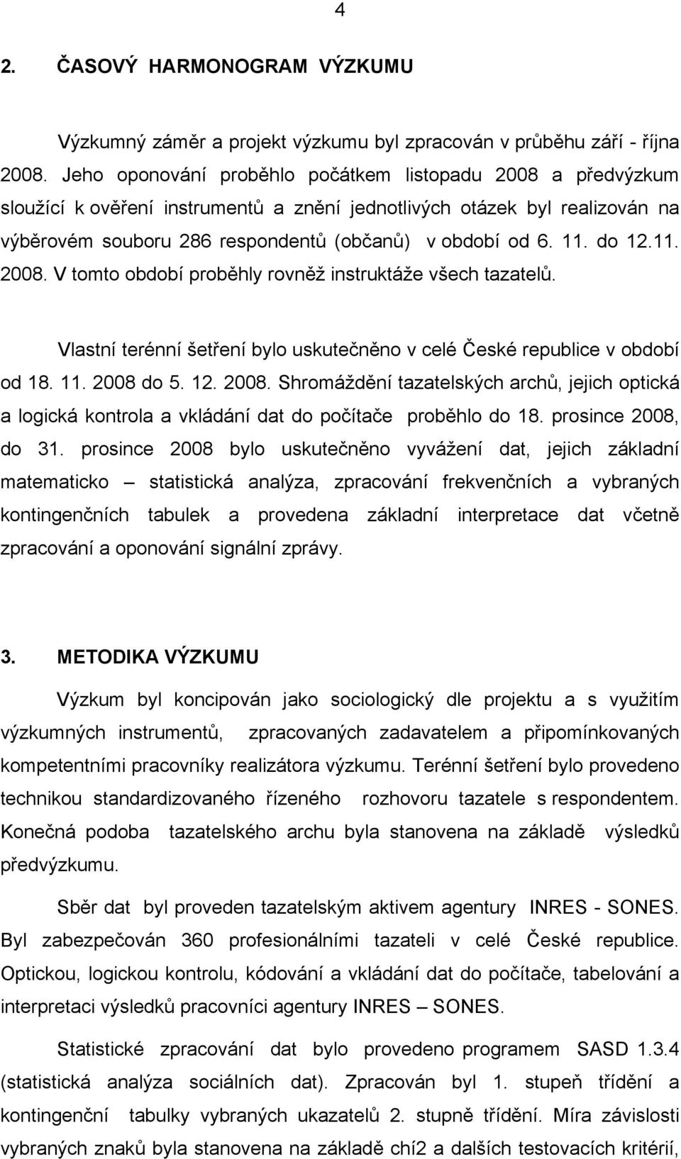do 12.11. 2008. V tomto období proběhly rovněž instruktáže všech tazatelů. Vlastní terénní šetření bylo uskutečněno v celé České republice v období od 18. 11. 2008 do 5. 12. 2008. Shromáždění tazatelských archů, jejich optická a logická kontrola a vkládání dat do počítače proběhlo do 18.