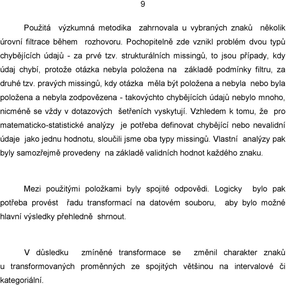 pravých missingů, kdy otázka měla být položena a nebyla nebo byla položena a nebyla zodpovězena - takovýchto chybějících údajů nebylo mnoho, nicméně se vždy v dotazových šetřeních vyskytují.