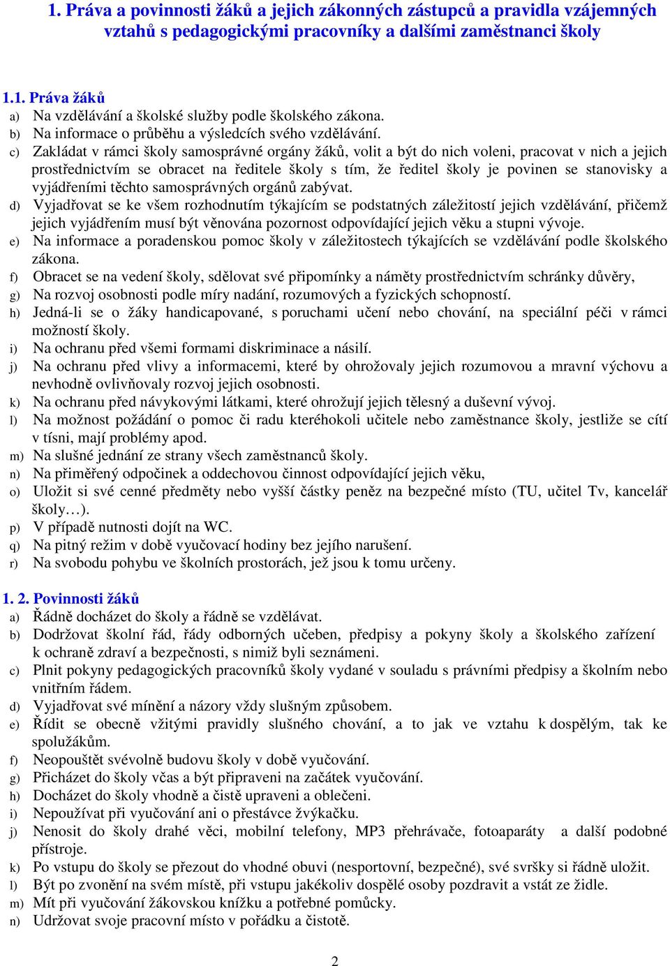 c) Zakládat v rámci školy samosprávné orgány žáků, volit a být do nich voleni, pracovat v nich a jejich prostřednictvím se obracet na ředitele školy s tím, že ředitel školy je povinen se stanovisky a