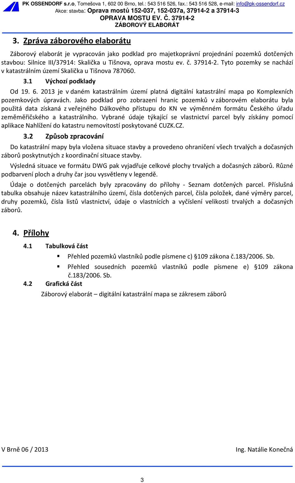 Zpráva záborového elaborátu Záborový elaborát je vypracován jako podklad pro majetkoprávní projednání pozemků dotčených stavbou: Silnice III/794: Skalička u Tišnova, oprava mostu ev. č. 794-2.